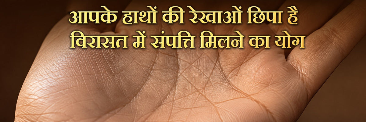 हस्तरेखा शास्त्र के अनुसार हाथ की रेखाओं में छिपा पैतृक संपत्ति और विरासत में धन मिलने का योग