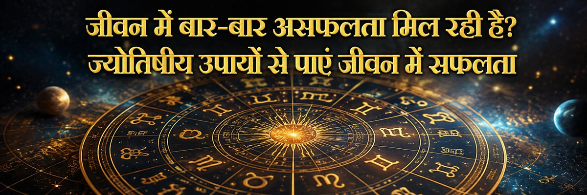 ज्योतिषीय उपायों और कुंडली विश्लेषण के माध्यम से जीवन में बार-बार मिलने वाली असफलता को सफलता में बदलने के तरीके